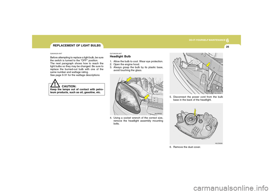 Hyundai Accent 2005  Owners Manual 6
DO-IT-YOURSELF MAINTENANCE
25
REPLACEMENT OF LIGHT BULBS!
G260A02A-AATBefore attempting to replace a light bulb, be sure
the switch is turned to the "OFF" position.
The next paragraph shows how to r