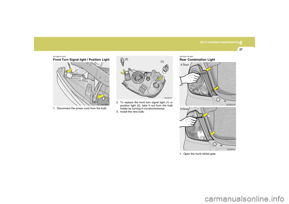 Hyundai Accent 2005  Owners Manual 6
DO-IT-YOURSELF MAINTENANCE
27
G270B01A-GATFront Turn Signal light / Position Light1. Disconnect the power cord from the bulb.
HLC5034
HLC5012
(1) (2)
2. To replace the front turn signal light (1) or