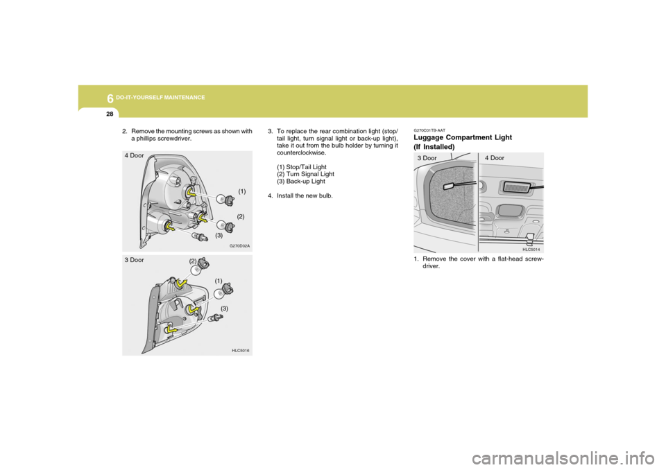 Hyundai Accent 2005  Owners Manual 6
DO-IT-YOURSELF MAINTENANCE
28
3. To replace the rear combination light (stop/
tail light, turn signal light or back-up light),
take it out from the bulb holder by turning it
counterclockwise.
(1) St