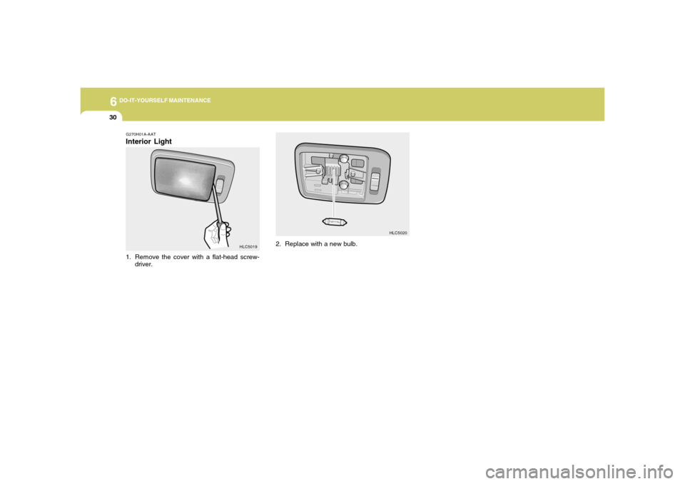 Hyundai Accent 2005  Owners Manual 6
DO-IT-YOURSELF MAINTENANCE
30
2. Replace with a new bulb.
HLC5020
G270H01A-AATInterior Light1. Remove the cover with a flat-head screw-
driver.
HLC5019 