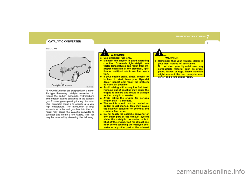 Hyundai Accent 2005 User Guide 7
EMISSION CONTROL SYSTEMS
3
CATALYTIC CONVERTER
!
!
H020A01A-AATAll Hyundai vehicles are equipped with a mono-
lith type three-way catalytic converter to
reduce the carbon monoxide, hydrocarbons
and Hyundai Accent 2005 User Guide 7
EMISSION CONTROL SYSTEMS
3
CATALYTIC CONVERTER
!
!
H020A01A-AATAll Hyundai vehicles are equipped with a mono-
lith type three-way catalytic converter to
reduce the carbon monoxide, hydrocarbons
and