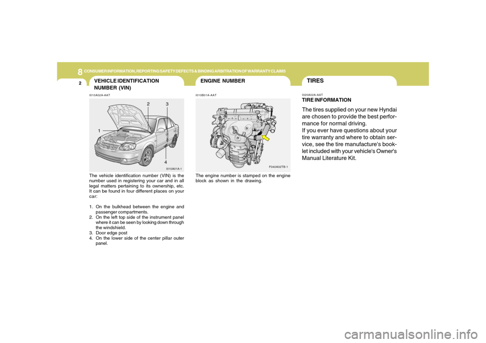 Hyundai Accent 2005 Owners Manual 8
CONSUMER INFORMATION, REPORTING SAFETY DEFECTS & BINDING ARBITRATION OF WARRANTY CLAIMS2
ENGINE NUMBER
VEHICLE IDENTIFICATION
NUMBER (VIN)I010A02A-AATThe vehicle identification number (VIN) is the
n Hyundai Accent 2005 Owners Manual 8
CONSUMER INFORMATION, REPORTING SAFETY DEFECTS & BINDING ARBITRATION OF WARRANTY CLAIMS2
ENGINE NUMBER
VEHICLE IDENTIFICATION
NUMBER (VIN)I010A02A-AATThe vehicle identification number (VIN) is the
n