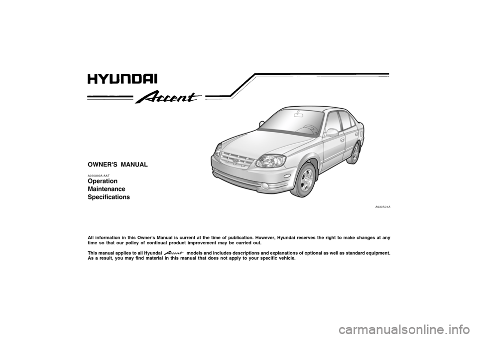 Hyundai Accent 2005  Owners Manual OWNERS MANUALA030A03A-AATOperation
Maintenance
SpecificationsAll information in this Owners Manual is current at the time of publication. However, Hyundai reserves the right to make changes at any
t