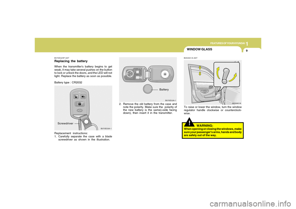 Hyundai Accent 2005  Owners Manual 1
FEATURES OF YOUR HYUNDAI
9
WINDOW GLASS!
B070E02HP-AATReplacing the batteryWhen the transmitters battery begins to get
weak, it may take several pushes on the button
to lock or unlock the doors, an