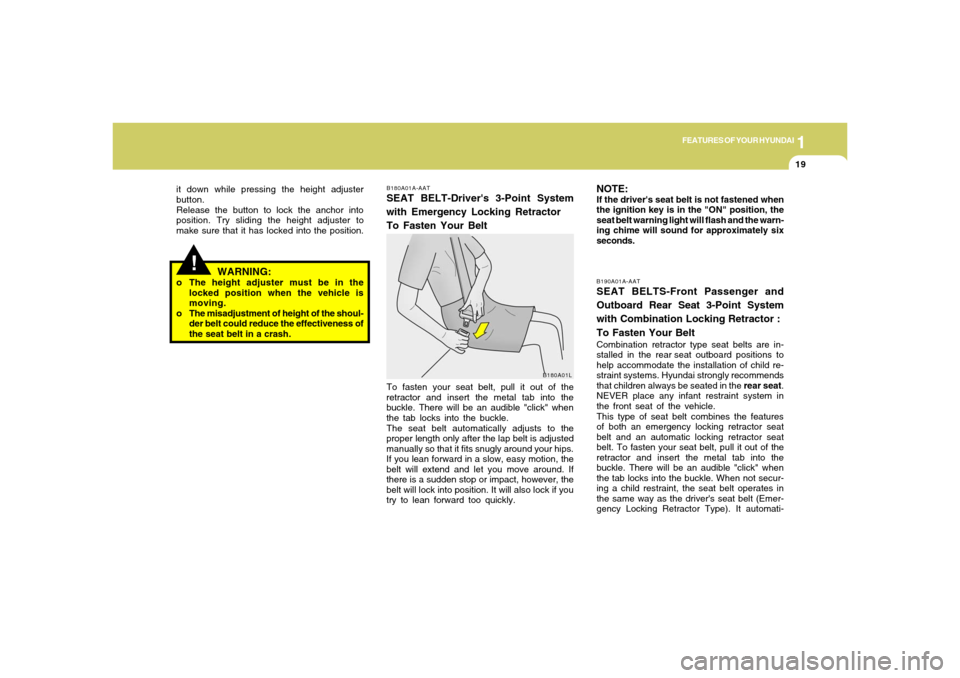 Hyundai Accent 2005  Owners Manual 1
FEATURES OF YOUR HYUNDAI
19
To fasten your seat belt, pull it out of the
retractor and insert the metal tab into the
buckle. There will be an audible "click" when
the tab locks into the buckle.
The 