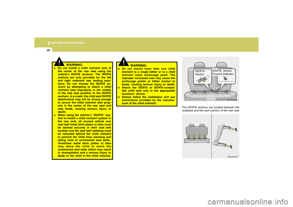 Hyundai Accent 2005  Owners Manual 1FEATURES OF YOUR HYUNDAI26
!
WARNING:
o Do not install a child restraint seat at
the center of the rear seat using the
vehicles ISOFIX anchors. The ISOFIX
anchors are only provided for the left
and 