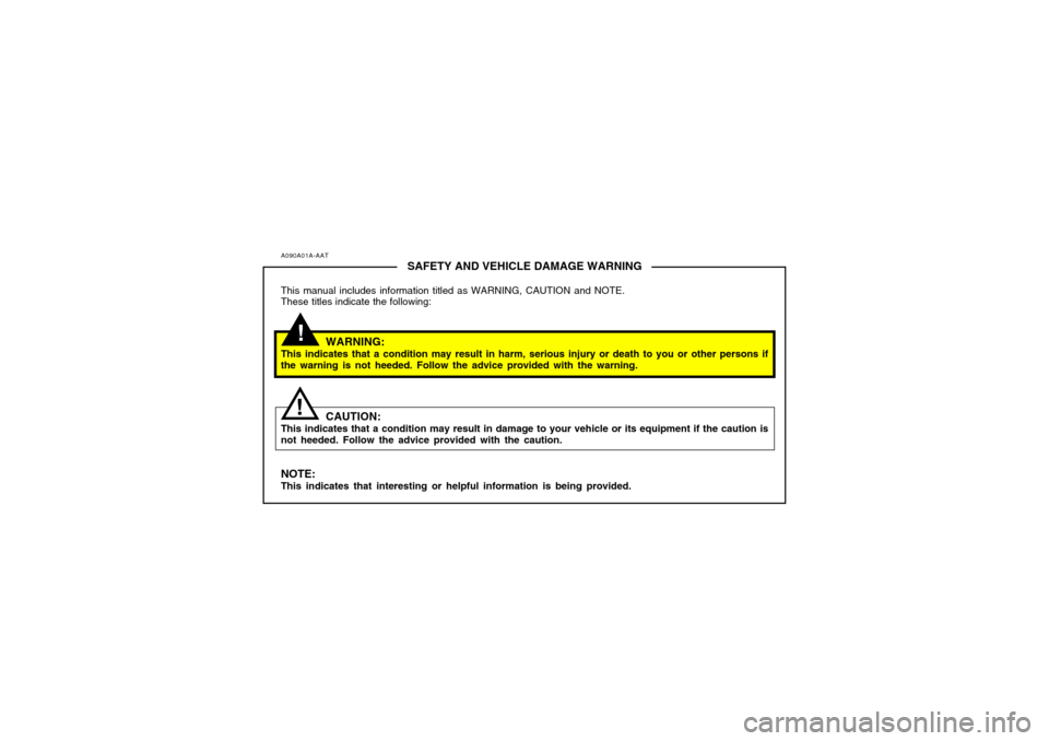 Hyundai Accent 2005  Owners Manual !
A090A01A-AAT
SAFETY AND VEHICLE DAMAGE WARNING
This manual includes information titled as WARNING, CAUTION and NOTE.
These titles indicate the following:
WARNING:
This indicates that a condition may