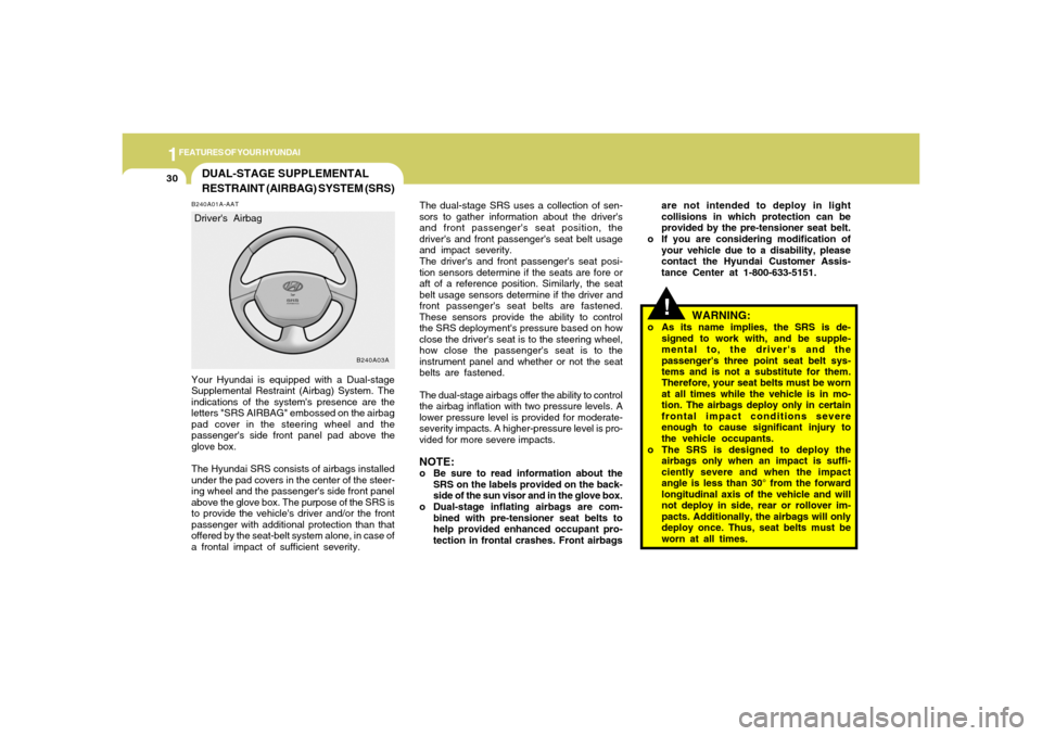 Hyundai Accent 2005  Owners Manual 1FEATURES OF YOUR HYUNDAI30
DUAL-STAGE SUPPLEMENTAL
RESTRAINT (AIRBAG) SYSTEM (SRS)B240A01A-AATYour Hyundai is equipped with a Dual-stage
Supplemental Restraint (Airbag) System. The
indications of the