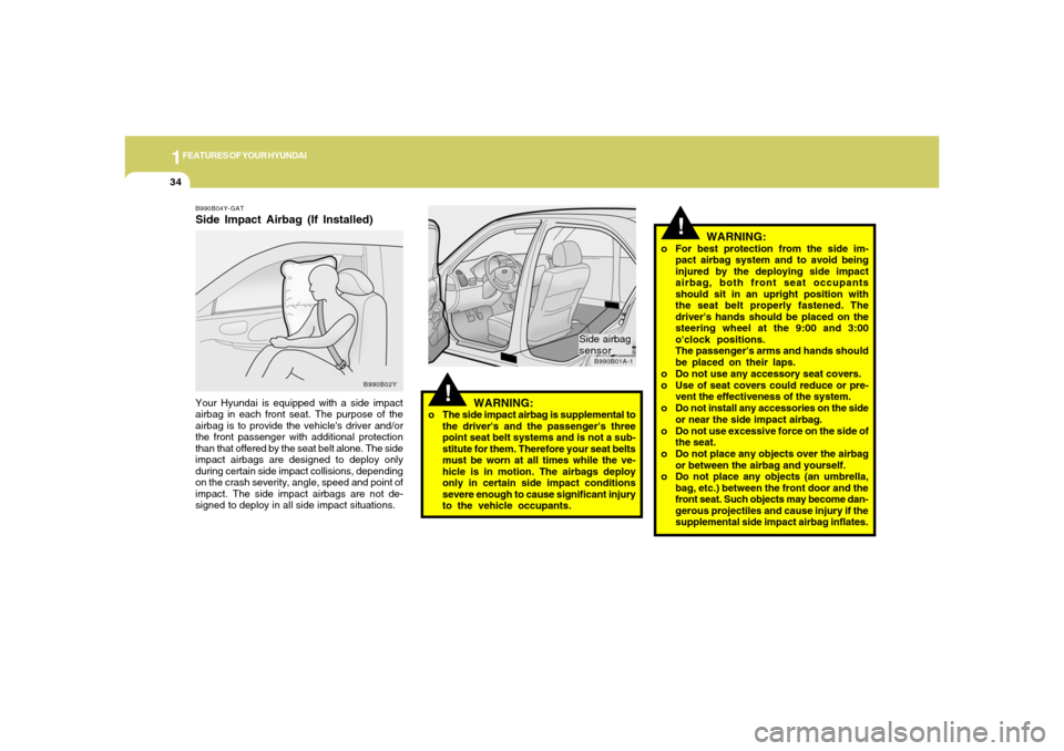 Hyundai Accent 2005 User Guide 1FEATURES OF YOUR HYUNDAI34
!
!
WARNING:
o For best protection from the side im-
pact airbag system and to avoid being
injured by the deploying side impact
airbag, both front seat occupants
should sit