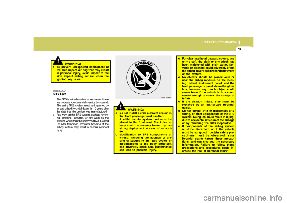 Hyundai Accent 2005  Owners Manual 1
FEATURES OF YOUR HYUNDAI
35
!
!
WARNING:
o Do not install a child restraint system in
the  front passenger seat position.
A  child restraint system must never be
placed in the front seat. The infant