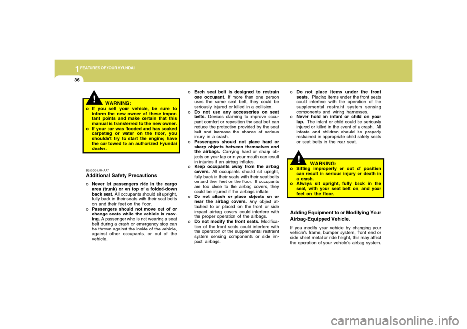 Hyundai Accent 2005  Owners Manual 1FEATURES OF YOUR HYUNDAI36
!
!
oEach seat belt is designed to restrain
one occupant. If more than one person
uses the same seat belt, they could be
seriously injured or killed in a collision.
oDo not