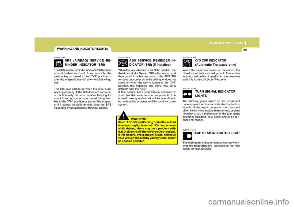 Hyundai Accent 2005 User Guide 1
FEATURES OF YOUR HYUNDAI
39
WARNING AND INDICATOR LIGHTS
!
B260B01A-AAT
SRS (AIRBAG) SERVICE RE-
MINDER INDICATOR (SRI)
The SRS service reminder indicator (SRI) comes
on and flashes for about  6 sec