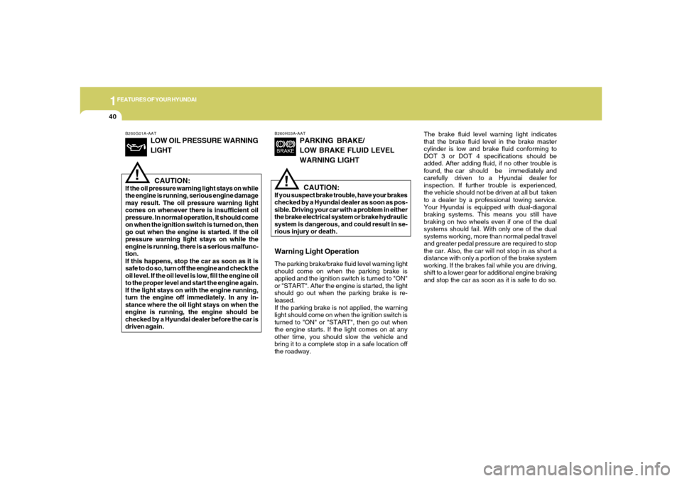 Hyundai Accent 2005  Owners Manual 1FEATURES OF YOUR HYUNDAI40
B260G01A-AAT
LOW OIL PRESSURE WARNING
LIGHTCAUTION:
If the oil pressure warning light stays on while
the engine is running, serious engine damage
may result. The oil pressu