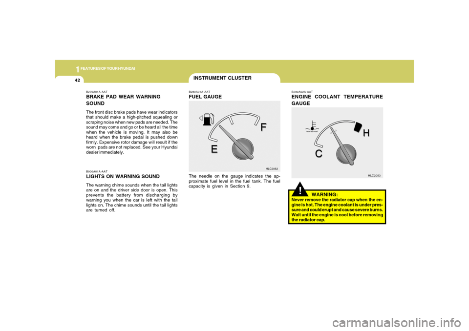 Hyundai Accent 2005  Owners Manual 1FEATURES OF YOUR HYUNDAI42
INSTRUMENT CLUSTER
B270A01A-AATBRAKE PAD WEAR WARNING
SOUNDThe front disc brake pads have wear indicators
that should make a high-pitched squealing or
scraping noise when n