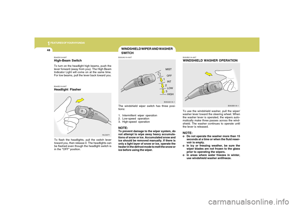 Hyundai Accent 2005 Workshop Manual 1FEATURES OF YOUR HYUNDAI48
WINDSHIELD WIPER AND WASHER
SWITCH
B340E01A-AATHeadlight FlasherTo flash the headlights, pull the switch lever
toward you, then release it. The headlights can
be flashed ev