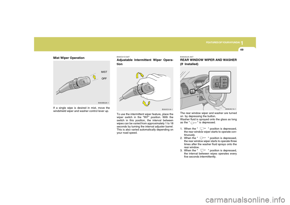 Hyundai Accent 2005 Repair Manual 1
FEATURES OF YOUR HYUNDAI
49
B390A02A-AATREAR WINDOW WIPER AND WASHER
(If Installed)
B390A01A-1
The rear window wiper and washer are turned
on  by depressing the button.
Washer fluid is sprayed onto 