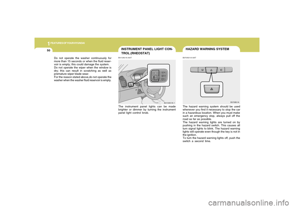 Hyundai Accent 2005  Owners Manual 1FEATURES OF YOUR HYUNDAI50
HAZARD WARNING SYSTEM
INSTRUMENT PANEL LIGHT CON-
TROL (RHEOSTAT)
B370A01A-AATThe hazard warning system should be used
whenever you find it necessary to stop the car
in a h