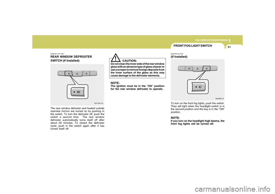 Hyundai Accent 2005  Owners Manual 1
FEATURES OF YOUR HYUNDAI
51
FRONT FOG LIGHT SWITCHB360A04A-AAT(If Installed)To turn on the front fog lights, push the switch.
They will light when the headlight switch is in
the second position and 