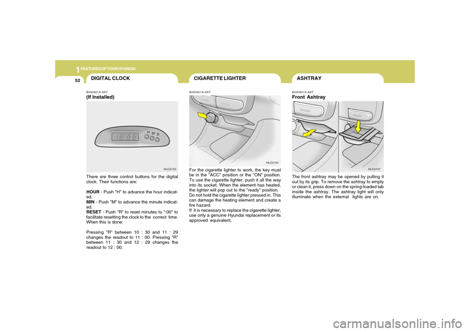Hyundai Accent 2005 Owners Manual 1FEATURES OF YOUR HYUNDAI52
ASHTRAY
CIGARETTE LIGHTER
DIGITAL CLOCK
B420A01A-AATFor the cigarette lighter to work, the key must
be in the "ACC" position or the "ON" position.
To use the cigarette ligh Hyundai Accent 2005 Owners Manual 1FEATURES OF YOUR HYUNDAI52
ASHTRAY
CIGARETTE LIGHTER
DIGITAL CLOCK
B420A01A-AATFor the cigarette lighter to work, the key must
be in the "ACC" position or the "ON" position.
To use the cigarette ligh