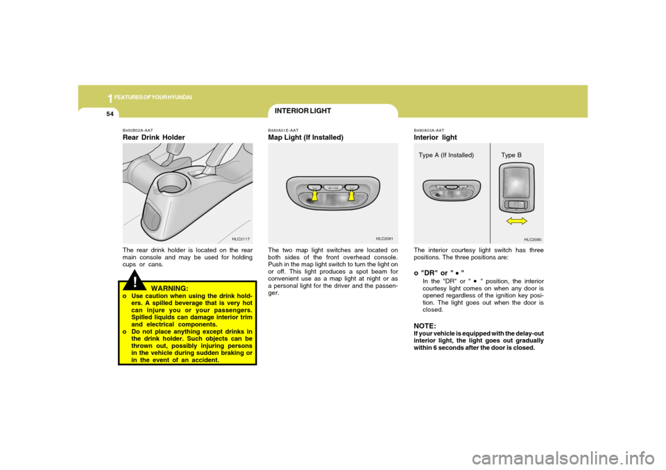 Hyundai Accent 2005 Repair Manual 1FEATURES OF YOUR HYUNDAI54
INTERIOR LIGHT
The interior courtesy light switch has three
positions. The three positions are:o "DR" or "
 "
In the "DR" or "
 
" position, the interior
courtesy light com