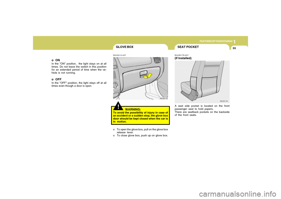 Hyundai Accent 2005 Repair Manual 1
FEATURES OF YOUR HYUNDAI
55
SEAT POCKET
GLOVE BOXo To open the glove box, pull on the glove box
release lever.
o To close glove box, push up on glove box.
B540B01TB-AAT(If Installed)A seat side pock