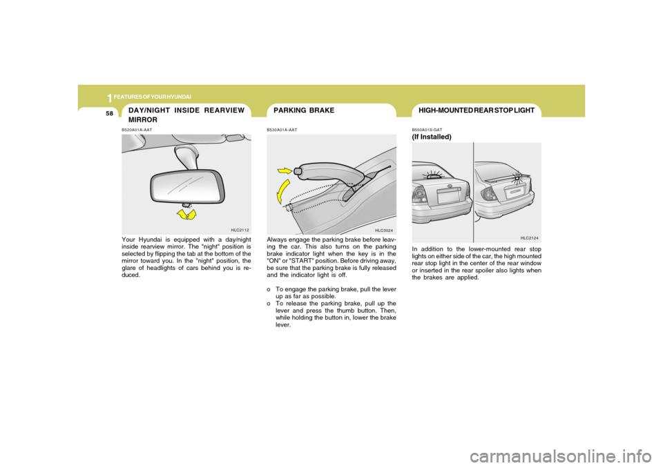 Hyundai Accent 2005  Owners Manual 1FEATURES OF YOUR HYUNDAI58
PARKING BRAKE
DAY/NIGHT INSIDE REARVIEW
MIRRORB520A01A-AATYour Hyundai is equipped with a day/night
inside rearview mirror. The "night" position is
selected by flipping the