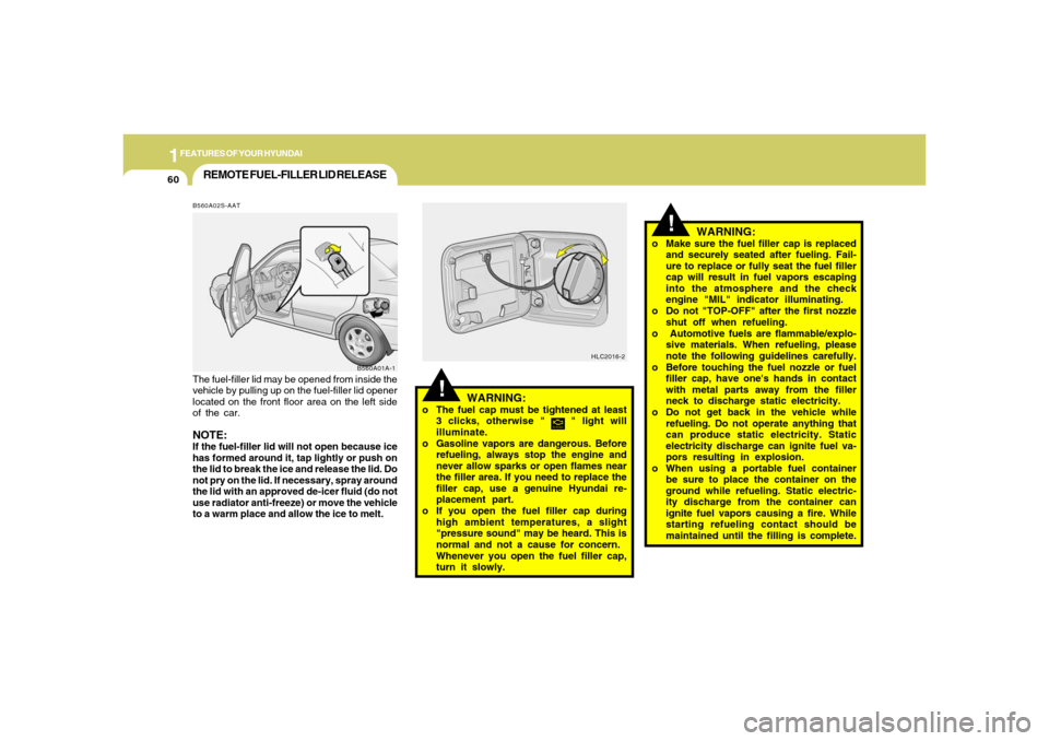 Hyundai Accent 2005 Owners Manual 1FEATURES OF YOUR HYUNDAI60
B560A02S-AAT
B560A01A-1The fuel-filler lid may be opened from inside the
vehicle by pulling up on the fuel-filler lid opener
located on the front floor area on the left sid Hyundai Accent 2005 Owners Manual 1FEATURES OF YOUR HYUNDAI60
B560A02S-AAT
B560A01A-1The fuel-filler lid may be opened from inside the
vehicle by pulling up on the fuel-filler lid opener
located on the front floor area on the left sid