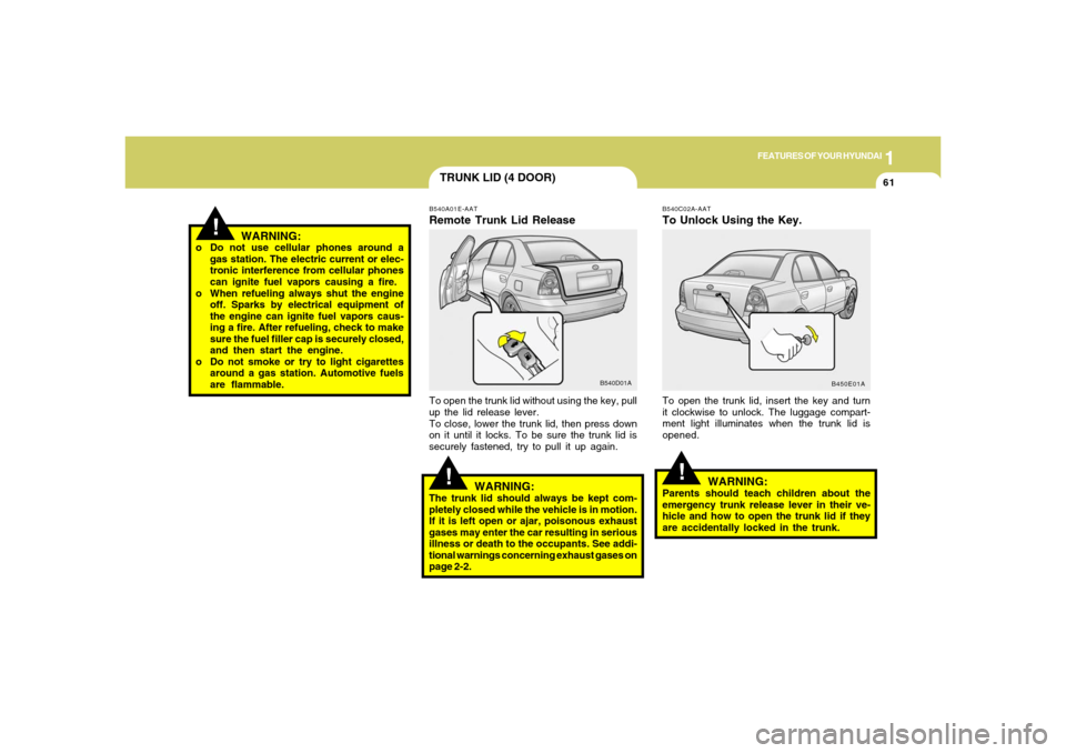 Hyundai Accent 2005  Owners Manual 1
FEATURES OF YOUR HYUNDAI
61
!
TRUNK LID (4 DOOR)
B540C02A-AATTo Unlock Using the Key.To open the trunk lid, insert the key and turn
it clockwise to unlock. The luggage compart-
ment light illuminate