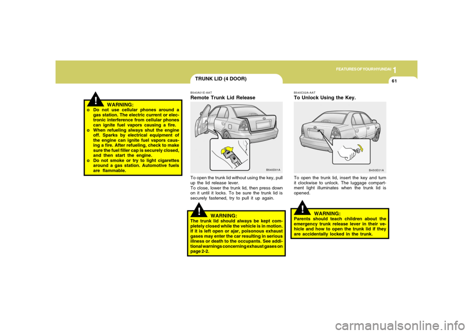Hyundai Accent 2005 Owners Manual 1
FEATURES OF YOUR HYUNDAI
61
!
TRUNK LID (4 DOOR)
B540C02A-AATTo Unlock Using the Key.To open the trunk lid, insert the key and turn
it clockwise to unlock. The luggage compart-
ment light illuminate Hyundai Accent 2005 Owners Manual 1
FEATURES OF YOUR HYUNDAI
61
!
TRUNK LID (4 DOOR)
B540C02A-AATTo Unlock Using the Key.To open the trunk lid, insert the key and turn
it clockwise to unlock. The luggage compart-
ment light illuminate