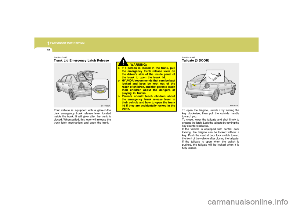 Hyundai Accent 2005 User Guide 1FEATURES OF YOUR HYUNDAI62
B540F01A-AATTailgate (3 DOOR)To open the tailgate, unlock it by turning the
key clockwise, then pull the outside handle
toward you.
To close, lower the tailgate and shut fi
