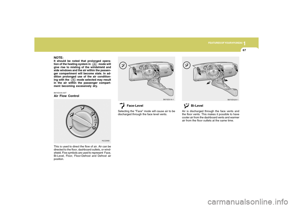 Hyundai Accent 2005  Owners Manual 1
FEATURES OF YOUR HYUNDAI
67
NOTE:It should be noted that prolonged opera-
tion of the heating system in            mode will
give rise to misting of the windshield and
side windows and the air withi