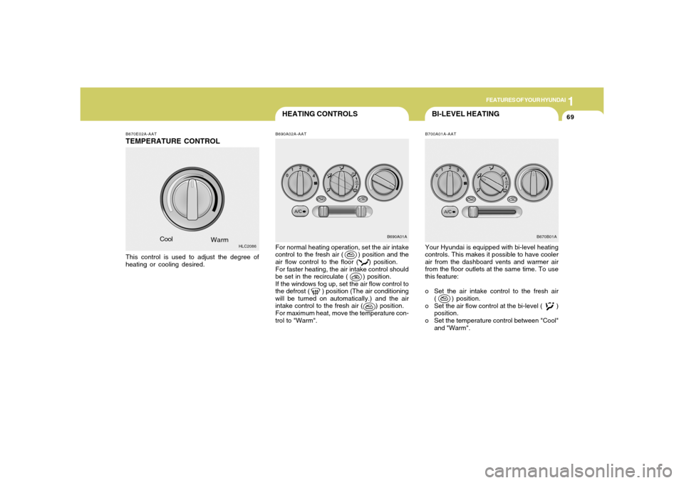 Hyundai Accent 2005  Owners Manual 1
FEATURES OF YOUR HYUNDAI
69
BI-LEVEL HEATING
HEATING CONTROLSB690A02A-AAT B670E02A-AAT
TEMPERATURE CONTROL
Cool
Warm
This control is used to adjust the degree of
heating or cooling desired.
HLC2086
