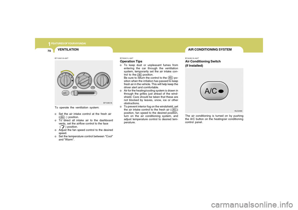 Hyundai Accent 2005  Owners Manual 1FEATURES OF YOUR HYUNDAI70
VENTILATION
B730A01L-AATOperation Tipso To keep dust or unpleasant fumes from
entering the car through the ventilation
system, temporarily set the air intake con-
trol to t