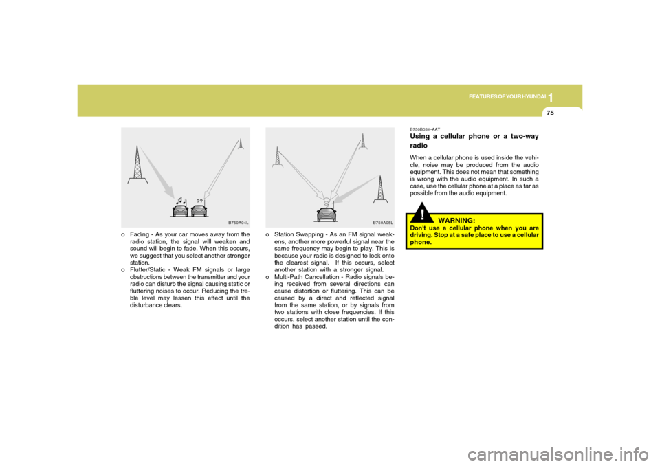 Hyundai Accent 2005  Owners Manual 1
FEATURES OF YOUR HYUNDAI
75
!
o Station Swapping - As an FM signal weak-
ens, another more powerful signal near the
same frequency may begin to play. This is
because your radio is designed to lock o