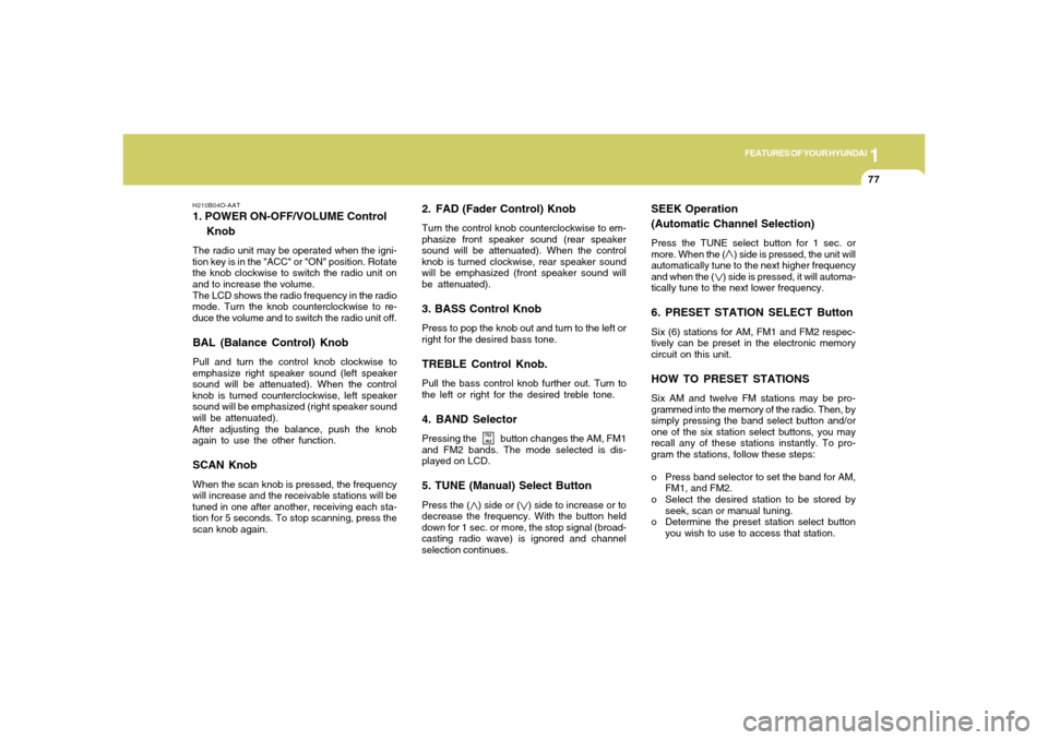 Hyundai Accent 2005  Owners Manual 1
FEATURES OF YOUR HYUNDAI
77
2. FAD (Fader Control) KnobTurn the control knob counterclockwise to em-
phasize front speaker sound (rear speaker
sound will be attenuated). When the control
knob is tur