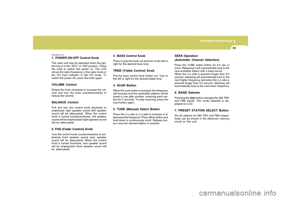 Hyundai Accent 2005  Owners Manual 1
FEATURES OF YOUR HYUNDAI
85
3. BASS Control KnobPress to pop the knob out and turn to the left or
right for the desired bass tone.TREB (Treble Control) KnobPull the bass control knob further out. Tu