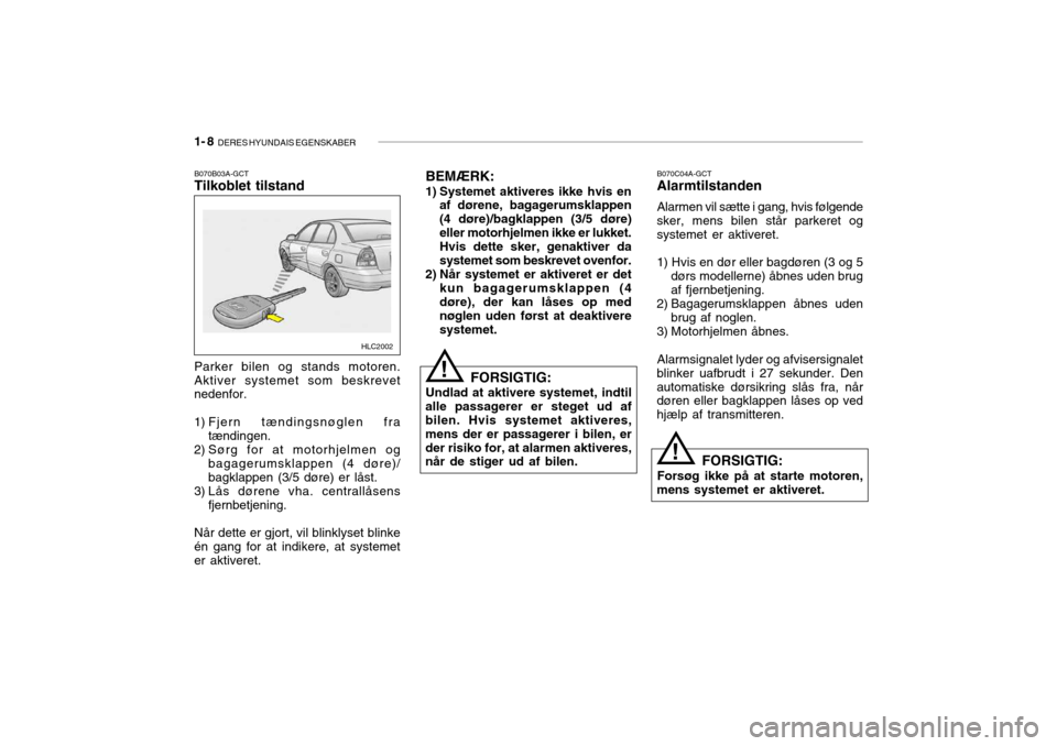 Hyundai Accent 2005  Instruktionsbog (in Danish) 1- 8  DERES HYUNDAIS EGENSKABER
B070B03A-GCT Tilkoblet tilstand B070C04A-GCTAlarmtilstanden Alarmen vil sætte i gang, hvis følgende
sker, mens bilen står parkeret og systemet er aktiveret. 1) Hvis 