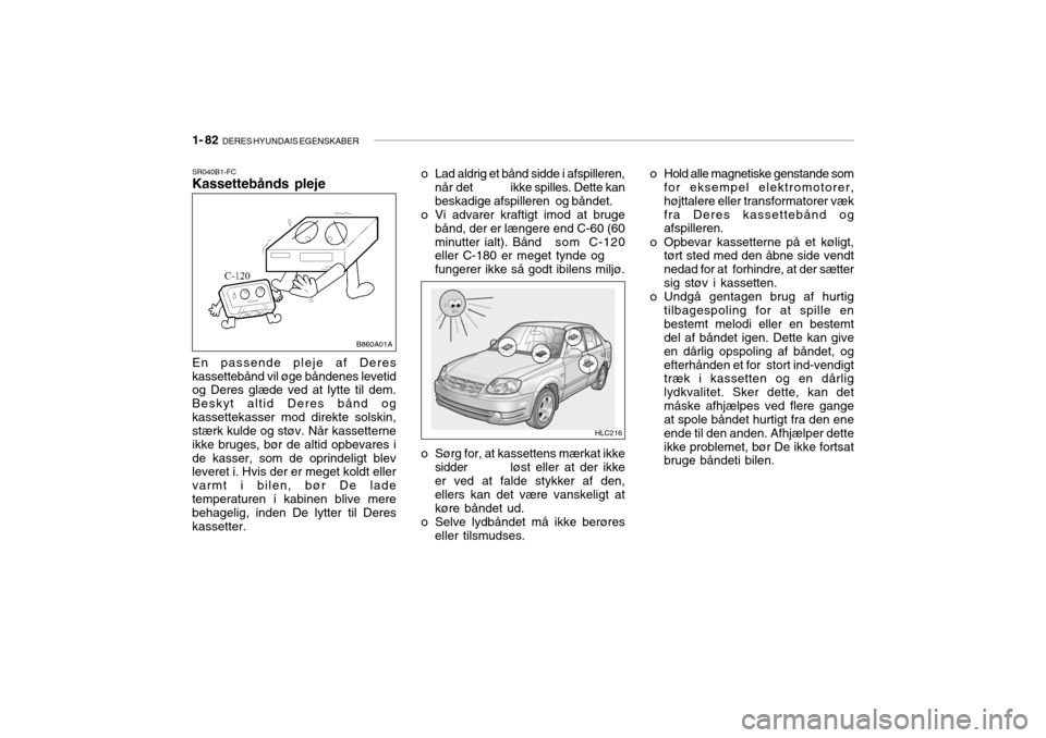 Hyundai Accent 2005  Instruktionsbog (in Danish) 1- 82  DERES HYUNDAIS EGENSKABER
SR040B1-FC Kassettebånds pleje En passende pleje af Deres kassettebånd vil øge båndenes levetid og Deres glæde ved at lytte til dem. Beskyt altid Deres bånd ogka