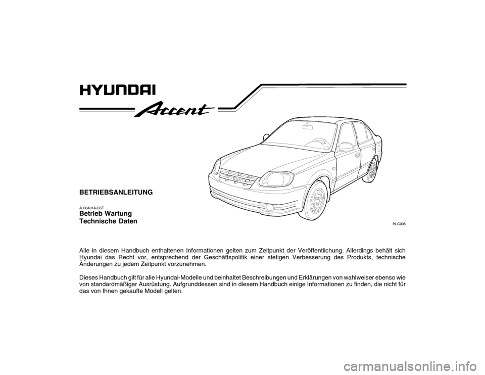 Hyundai Accent 2005  Betriebsanleitung (in German) BETRIEBSANLEITUNG A030A01A-GST Betrieb Wartung Technische Daten Alle in diesem Handbuch enthaltenen Informationen gelten zum Zeitpunkt der Veröffentlichung. Allerdings behält sich Hyundai das Recht 