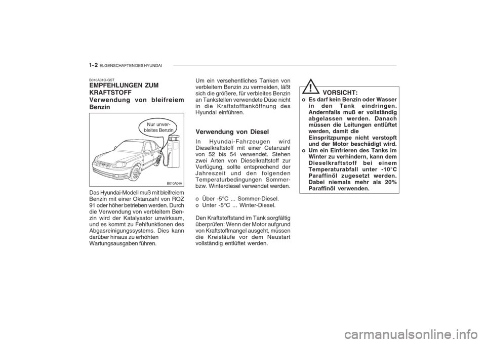 Hyundai Accent 2005 Betriebsanleitung (in German) 1- 2 ELGENSCHAFTEN DES HYUNDAI
B010A01O-GST EMPFEHLUNGEN ZUM KRAFTSTOFF Verwendung von bleifreiem Benzin Das Hyundai-Modell muß mit bleifreiem Benzin mit einer Oktanzahl von ROZ91 oder höher betrie Hyundai Accent 2005 Betriebsanleitung (in German) 1- 2 ELGENSCHAFTEN DES HYUNDAI
B010A01O-GST EMPFEHLUNGEN ZUM KRAFTSTOFF Verwendung von bleifreiem Benzin Das Hyundai-Modell muß mit bleifreiem Benzin mit einer Oktanzahl von ROZ91 oder höher betrie