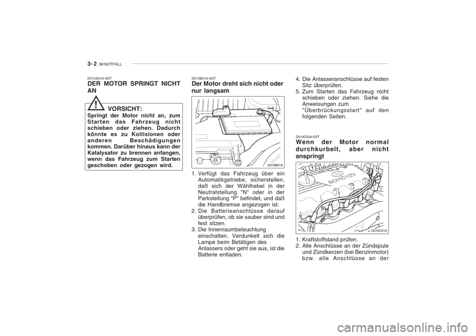 Hyundai Accent 2005  Betriebsanleitung (in German) 3- 2  IM NOTFALL
D010B01A-AST Der Motor dreht sich nicht oder
nur langsam
D010A01A-ASTDER MOTOR SPRINGT NICHT AN
D010C02A-GST Wenn der Motor normal
durchkurbelt, aber nicht anspringt
VORSICHT:
Springt