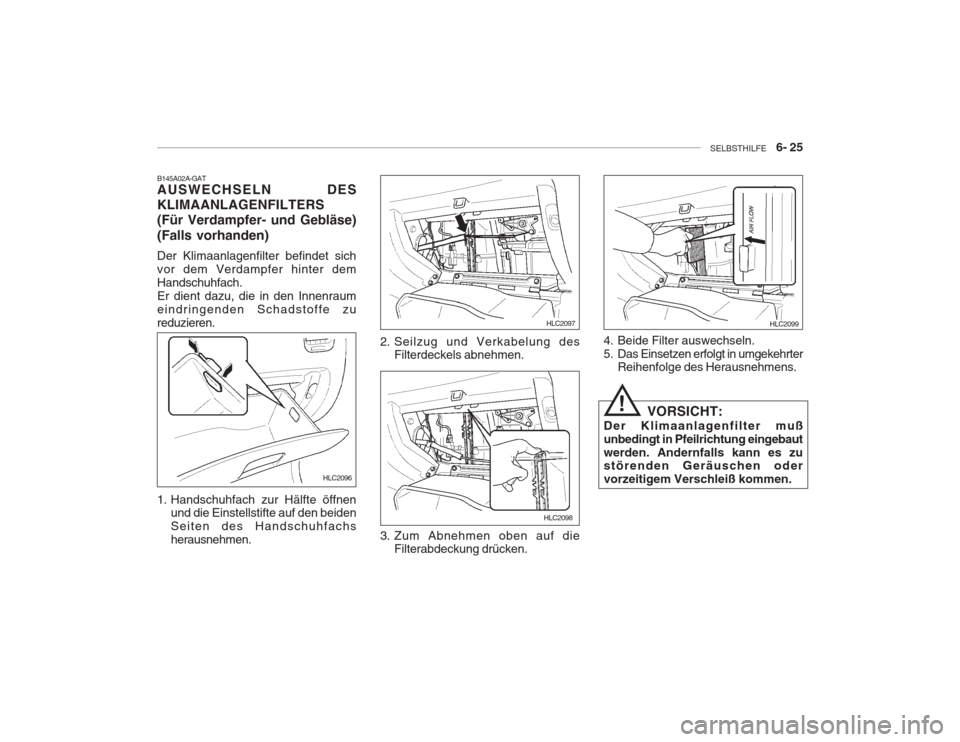 Hyundai Accent 2005 Betriebsanleitung (in German) SELBSTHILFE 6- 25
B145A02A-GAT AUSWECHSELN DES KLIMAANLAGENFILTERS(Für Verdampfer- und Gebläse) (Falls vorhanden) Der Klimaanlagenfilter befindet sich vor dem Verdampfer hinter demHandschuhfach.E Hyundai Accent 2005 Betriebsanleitung (in German) SELBSTHILFE 6- 25
B145A02A-GAT AUSWECHSELN DES KLIMAANLAGENFILTERS(Für Verdampfer- und Gebläse) (Falls vorhanden) Der Klimaanlagenfilter befindet sich vor dem Verdampfer hinter demHandschuhfach.E