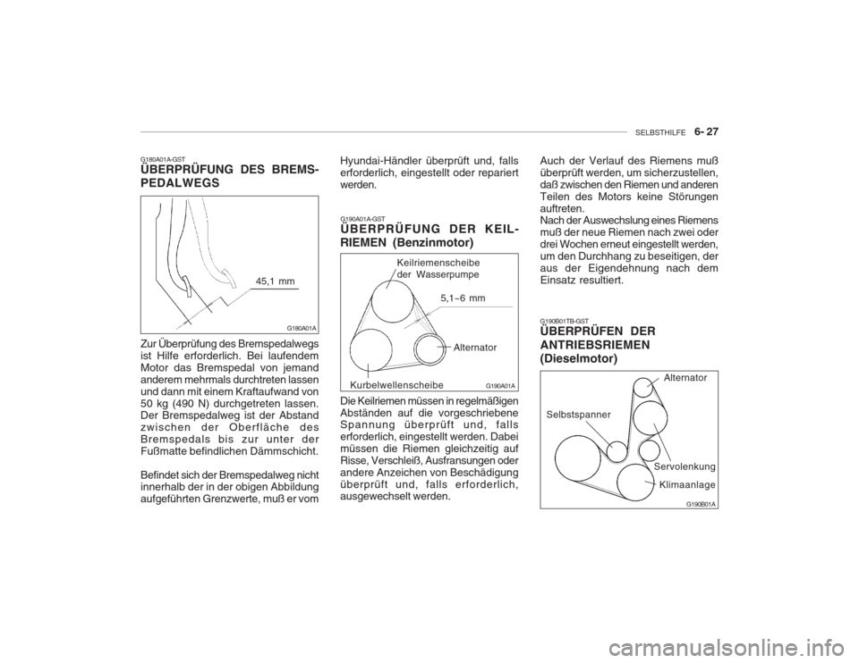 Hyundai Accent 2005  Betriebsanleitung (in German) SELBSTHILFE    6- 27
G180A01A-GST ÜBERPRÜFUNG DES BREMS- PEDALWEGS Zur Überprüfung des Bremspedalwegs ist Hilfe erforderlich. Bei laufendemMotor das Bremspedal von jemandanderem mehrmals durchtret