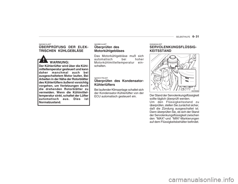 Hyundai Accent 2005  Betriebsanleitung (in German) SELBSTHILFE    6- 31
G220A01A-AST ÜBERPRÜFUNG DER ELEK- TRISCHEN KÜHLGEBLÄSE G220B01A-AST Überprüfen des Motorkühlgebläses
Das Motorkühlgebläse muß sich automatisch bei hoher Motorkühlmitt