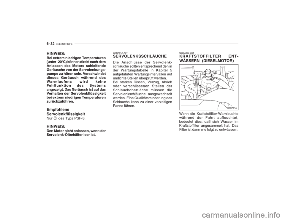 Hyundai Accent 2005  Betriebsanleitung (in German) 6- 32  SELBSTHILFE
G300A02B-GST KRAFTSTOFFILTER ENT- WÄSSERN (DIESELMOTOR)
Wenn die Kraftstoffilter-Warnleuchte während der Fahrt aufleuchtet, bedeutet dies, daß sich Wasser imKraftstoffilter anges
