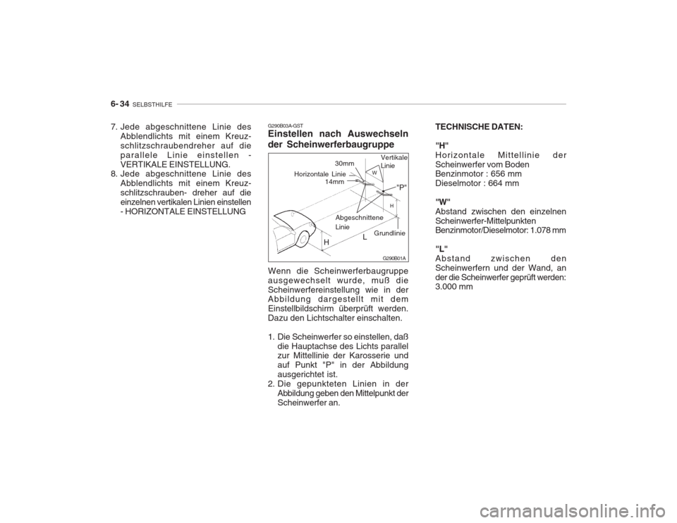 Hyundai Accent 2005  Betriebsanleitung (in German) 6- 34  SELBSTHILFE
TECHNISCHE DATEN: "H" Horizontale Mittellinie derScheinwerfer vom Boden Benzinmotor : 656 mm Dieselmotor : 664 mm "W" Abstand zwischen den einzelnenScheinwerfer-Mittelpunkten Benzin