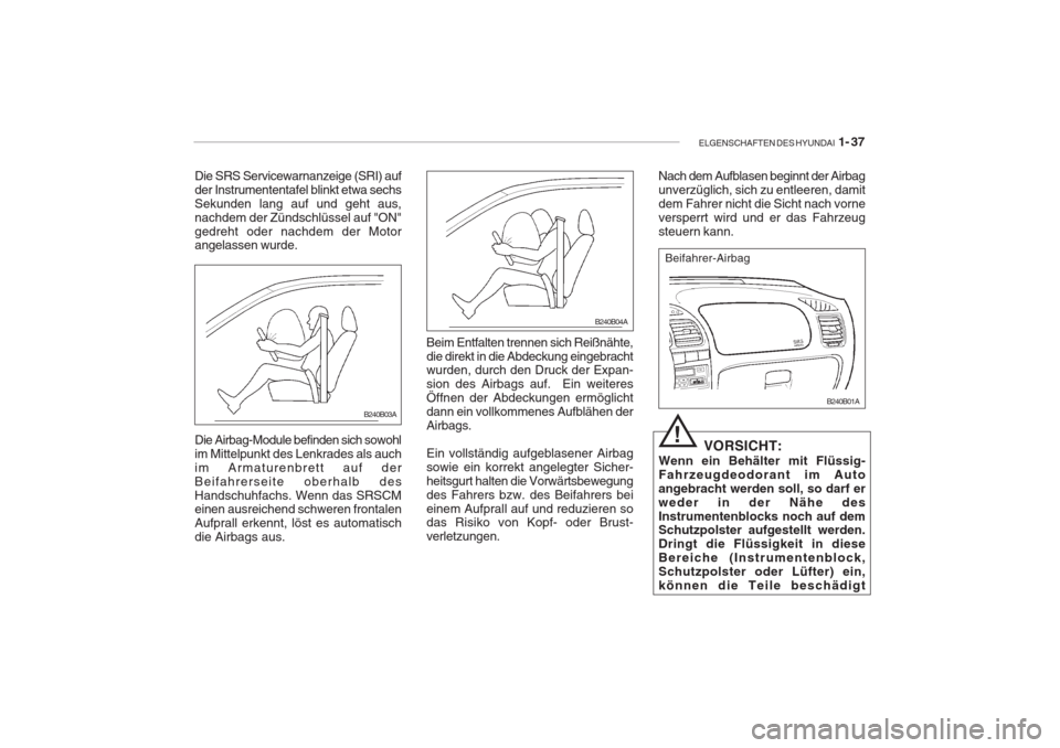 Hyundai Accent 2005 Betriebsanleitung (in German) ELGENSCHAFTEN DES HYUNDAI 1- 37
Die Airbag-Module befinden sich sowohl im Mittelpunkt des Lenkrades als auchim Armaturenbrett auf derBeifahrerseite oberhalb desHandschuhfachs. Wenn das SRSCM einen au Hyundai Accent 2005 Betriebsanleitung (in German) ELGENSCHAFTEN DES HYUNDAI 1- 37
Die Airbag-Module befinden sich sowohl im Mittelpunkt des Lenkrades als auchim Armaturenbrett auf derBeifahrerseite oberhalb desHandschuhfachs. Wenn das SRSCM einen au