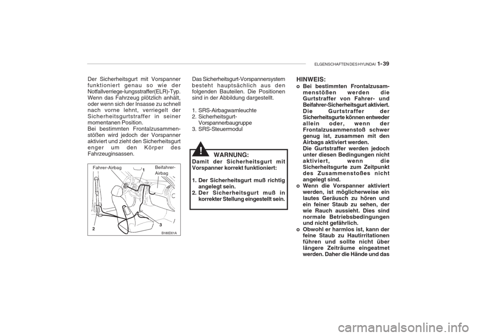 Hyundai Accent 2005 Betriebsanleitung (in German) ELGENSCHAFTEN DES HYUNDAI 1- 39
B180D01A
1
2 3
Der Sicherheitsgurt mit Vorspanner funktioniert genau so wie derNotfallverriege-lungsstraffer(ELR)-Typ.Wenn das Fahrzeug plötzlich anhält,oder wenn si Hyundai Accent 2005 Betriebsanleitung (in German) ELGENSCHAFTEN DES HYUNDAI 1- 39
B180D01A
1
2 3
Der Sicherheitsgurt mit Vorspanner funktioniert genau so wie derNotfallverriege-lungsstraffer(ELR)-Typ.Wenn das Fahrzeug plötzlich anhält,oder wenn si