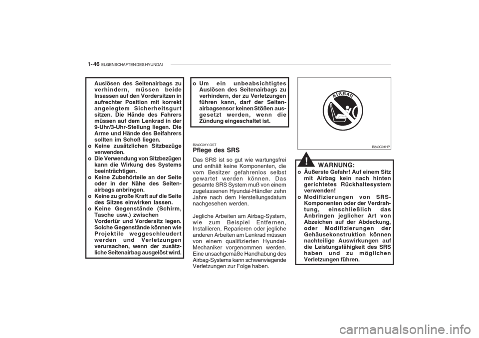Hyundai Accent 2005  Betriebsanleitung (in German) 1- 46  ELGENSCHAFTEN DES HYUNDAI
WARNUNG:
o Äußerste Gefahr! Auf einem Sitz mit Airbag kein nach hinten gerichtetes Rückhaltesystem verwenden!
o Modifizierungen von SRS- Komponenten oder der Verdra