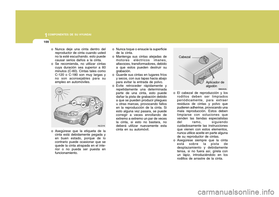 Hyundai Accent 2005 Manual del propietario (in Spanish) 1COMPONENTES DE SU HYUNDAI
100
B860A02L
o El cabezal de reproducción y los
rodillos deben ser limpiados periódicamente, para extraer residuos de cintas y polvo quepudieren adherirse, provocando una Hyundai Accent 2005 Manual del propietario (in Spanish) 1COMPONENTES DE SU HYUNDAI
100
B860A02L
o El cabezal de reproducción y los
rodillos deben ser limpiados periódicamente, para extraer residuos de cintas y polvo quepudieren adherirse, provocando una